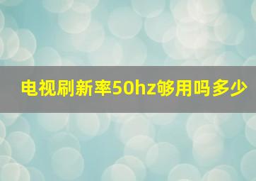 电视刷新率50hz够用吗多少