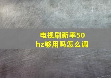 电视刷新率50hz够用吗怎么调