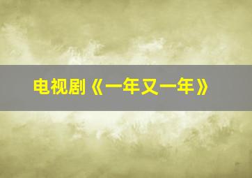 电视剧《一年又一年》