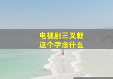 电视剧三叉戟这个字念什么