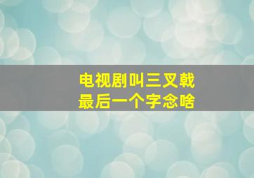 电视剧叫三叉戟最后一个字念啥