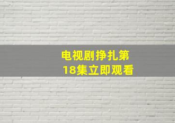 电视剧挣扎第18集立即观看