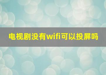 电视剧没有wifi可以投屏吗