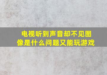 电视听到声音却不见图像是什么问题又能玩游戏