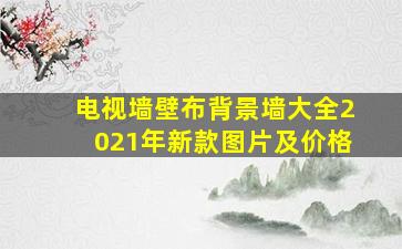 电视墙壁布背景墙大全2021年新款图片及价格