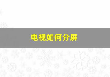 电视如何分屏