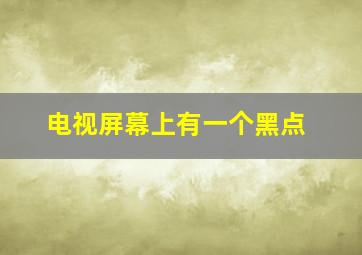 电视屏幕上有一个黑点