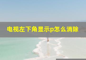 电视左下角显示p怎么消除