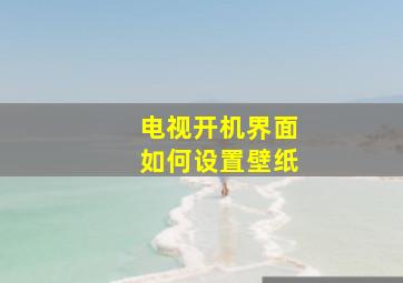 电视开机界面如何设置壁纸