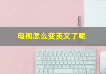 电视怎么变英文了呢