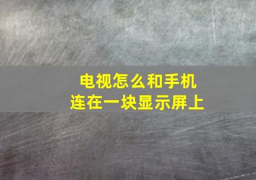 电视怎么和手机连在一块显示屏上