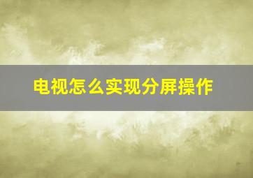 电视怎么实现分屏操作