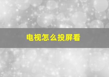 电视怎么投屏看