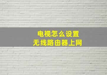 电视怎么设置无线路由器上网