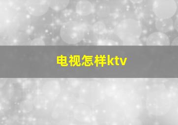 电视怎样ktv