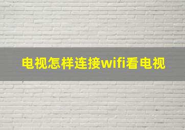 电视怎样连接wifi看电视