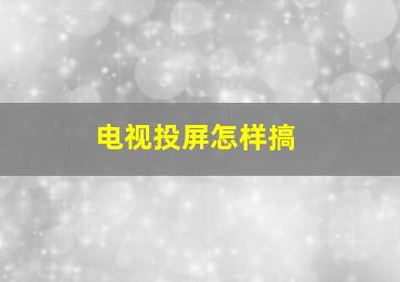 电视投屏怎样搞