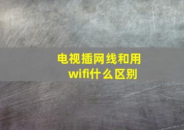 电视插网线和用wifi什么区别