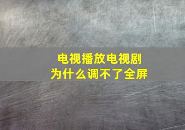 电视播放电视剧为什么调不了全屏