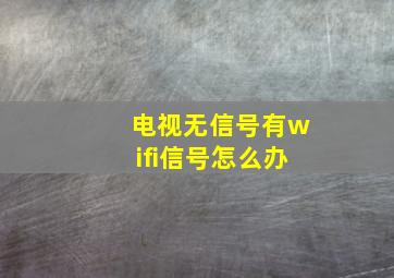 电视无信号有wifi信号怎么办