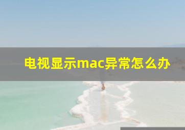 电视显示mac异常怎么办