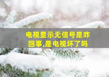 电视显示无信号是咋回事,是电视坏了吗