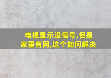 电视显示没信号,但是家里有网,这个如何解决