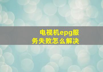 电视机epg服务失败怎么解决