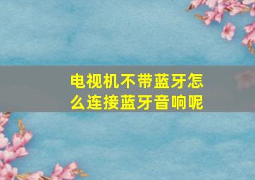 电视机不带蓝牙怎么连接蓝牙音响呢