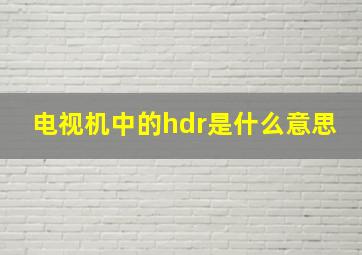 电视机中的hdr是什么意思