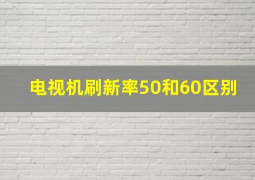 电视机刷新率50和60区别