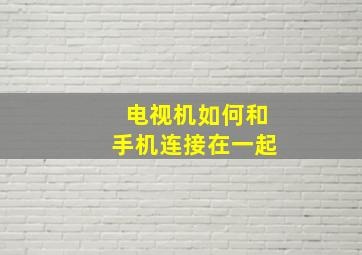 电视机如何和手机连接在一起