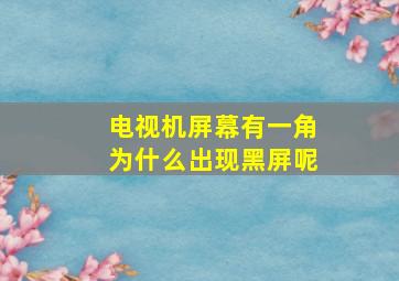 电视机屏幕有一角为什么出现黑屏呢