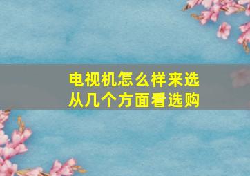 电视机怎么样来选从几个方面看选购