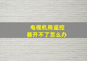 电视机用遥控器开不了怎么办