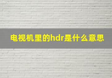 电视机里的hdr是什么意思