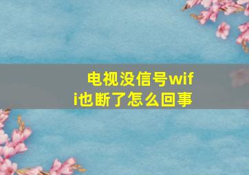 电视没信号wifi也断了怎么回事