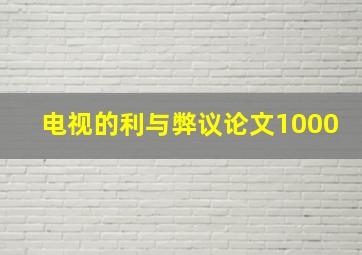 电视的利与弊议论文1000