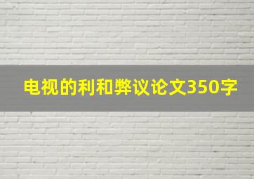 电视的利和弊议论文350字