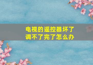 电视的遥控器坏了调不了完了怎么办