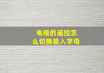 电视的遥控怎么切换输入字母