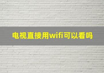 电视直接用wifi可以看吗