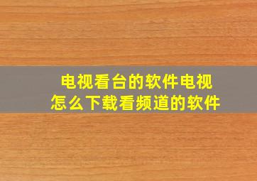 电视看台的软件电视怎么下载看频道的软件