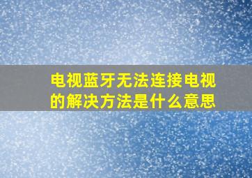 电视蓝牙无法连接电视的解决方法是什么意思