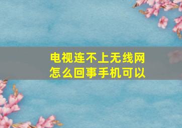 电视连不上无线网怎么回事手机可以