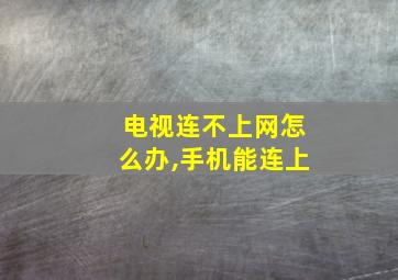 电视连不上网怎么办,手机能连上