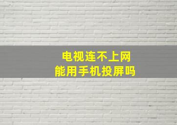 电视连不上网能用手机投屏吗