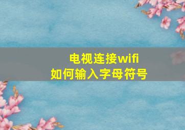 电视连接wifi如何输入字母符号