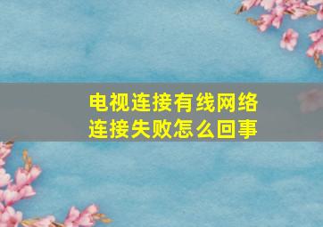 电视连接有线网络连接失败怎么回事