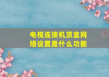 电视连接机顶盒网络设置是什么功能